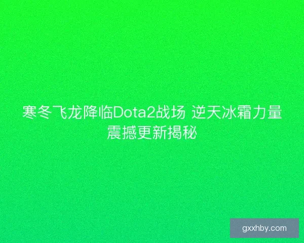 寒冬飞龙降临Dota2战场 逆天冰霜力量震撼更新揭秘