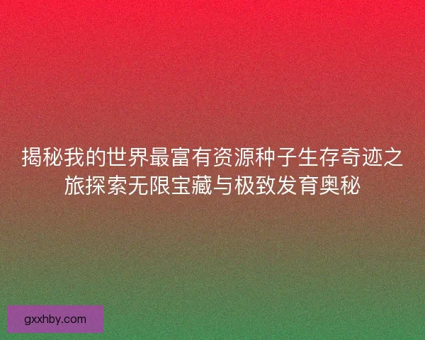 揭秘我的世界最富有资源种子生存奇迹之旅探索无限宝藏与极致发育奥秘