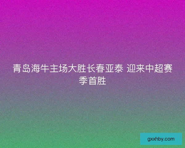青岛海牛主场大胜长春亚泰 迎来中超赛季首胜
