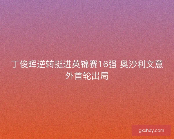 丁俊晖逆转挺进英锦赛16强 奥沙利文意外首轮出局