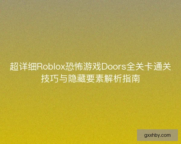 超详细Roblox恐怖游戏Doors全关卡通关技巧与隐藏要素解析指南