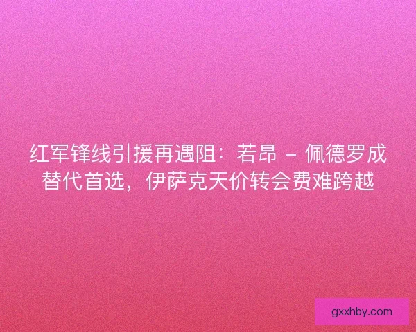 红军锋线引援再遇阻：若昂 - 佩德罗成替代首选，伊萨克天价转会费难跨越